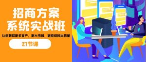 招商·方案系统实战班：让你获取更多客户，更大市场，更持续的出货量(27节)-网创星球