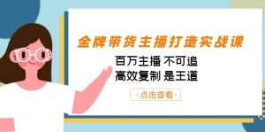 金牌带货主播打造实战课：百万主播 不可追，高效复制 是王道（10节课）-网创星球