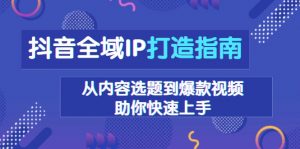抖音全域IP打造指南，从内容选题到爆款视频，助你快速上手-网创星球