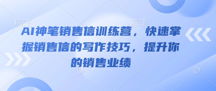 AI神笔销售信训练营，快速掌握销售信的写作技巧，提升你的销售业绩-网创星球