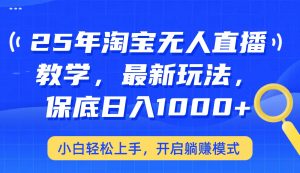 25年淘宝无人直播最新玩法，保底日入1000+，小白轻松上手，开启躺赚模式-网创星球
