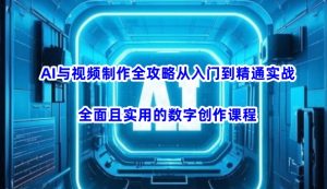 AI与视频制作全攻略从入门到精通实战，全面且实用的数字创作课程(更新3月)-网创星球
