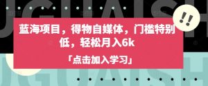 蓝海项目，得物自媒体，门槛特别低，轻松月入6k-网创星球