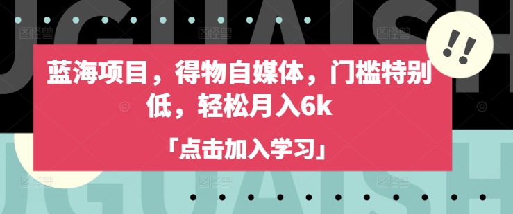 蓝海项目，得物自媒体，门槛特别低，轻松月入6k-网创星球