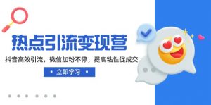 热点引流变现营，抖音高效引流，微信加粉不停，提高粘性促成交-网创星球