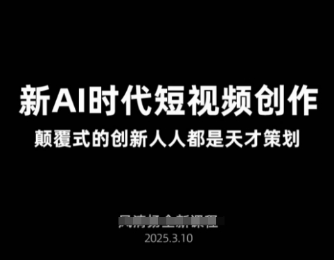AI新时代短视频创作2025年3月新课，​颠覆式的创新人人都是天才策划-网创星球