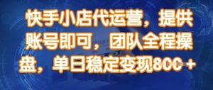 快手小店代运营，提供账号即可，团队全程操盘，单日稳定变现8张【揭秘】-网创星球
