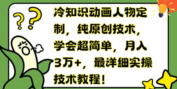 冷知识动画人物定制，纯原创技术，学会超简单，月入3万+，最详细实操技术教程【揭秘】-网创星球
