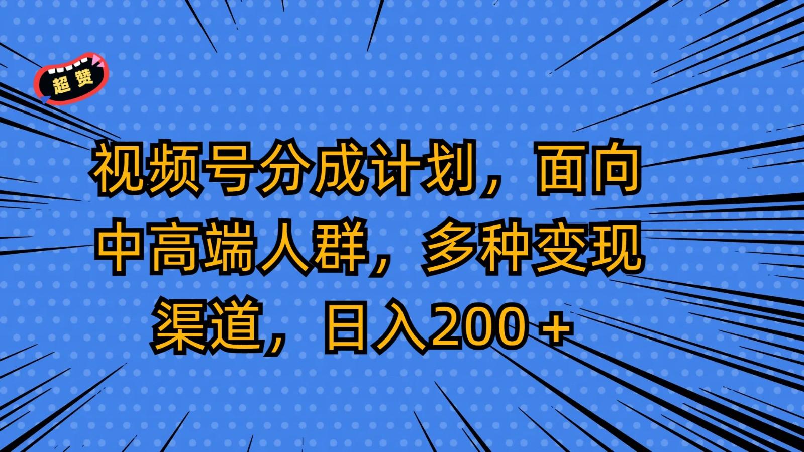 视频号分成计划,面向中高端人群,多种变现渠道,日入200+-网创星球