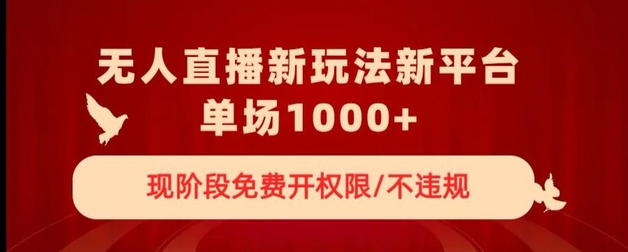 无人直播新平台新玩法，现阶段免费开授权，不违规，单场收入1000+【揭秘】-网创星球