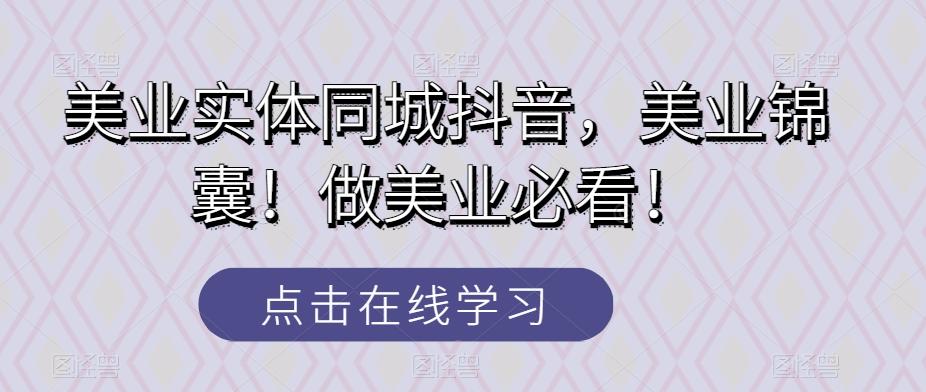 美业实体同城抖音，美业锦囊！做美业必看！-网创星球