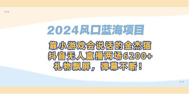 2024风口蓝海项目，靠小游戏会说话的金杰猫，抖音无人直播两场6200+，礼...-网创星球