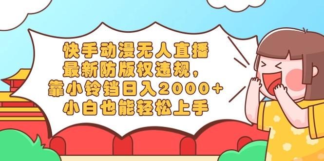 快手动漫无人直播，最新防版权违规，靠小铃铛日入2000+，小白也能轻松上...-网创星球