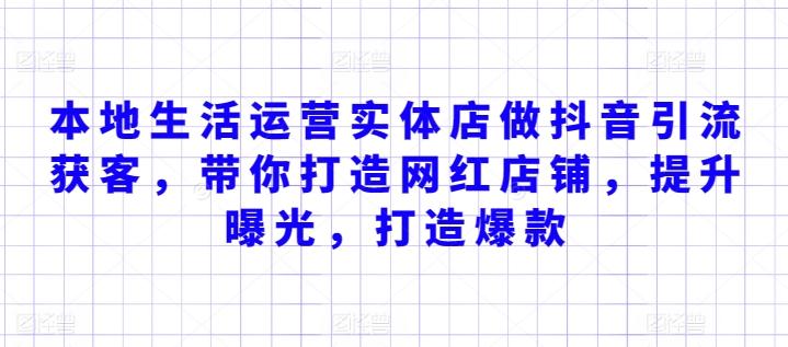 本地生活运营实体店做抖音引流获客，带你打造网红店铺，提升曝光，打造爆款-网创星球